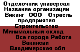 Отделочник-универсал › Название организации ­ Викинг, ООО › Отрасль предприятия ­ Строительство › Минимальный оклад ­ 40 000 - Все города Работа » Вакансии   . Владимирская обл.,Вязниковский р-н